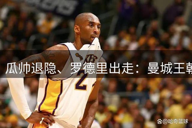 瓜帅退隐、罗德里出走：曼城王朝1.4亿欧砸中卫、迎回穆里尼奥